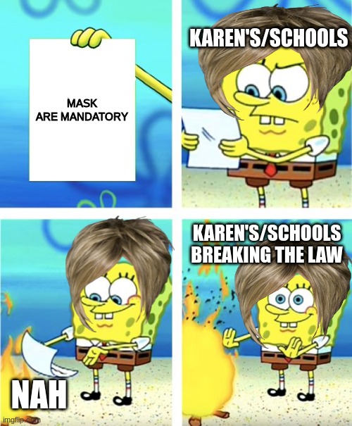 Spongebob Burning Paper | KAREN'S/SCHOOLS; MASK ARE MANDATORY; KAREN'S/SCHOOLS BREAKING THE LAW; NAH | image tagged in spongebob burning paper | made w/ Imgflip meme maker