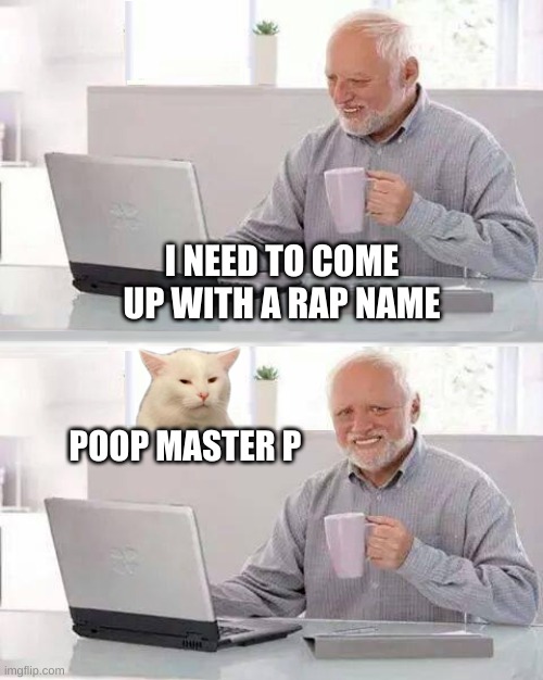 I NEED TO COME UP WITH A RAP NAME; POOP MASTER P | image tagged in hide the pain harold,smudge the cat,rap,poop,smudge,incontinence | made w/ Imgflip meme maker