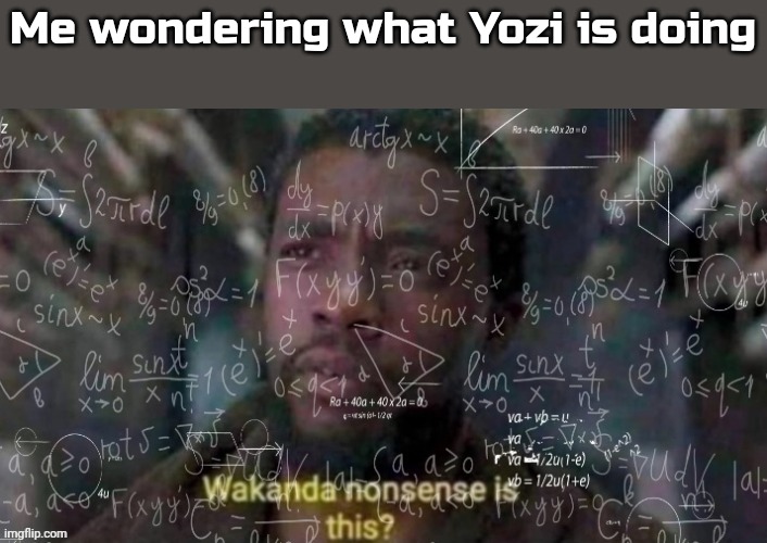 Maths Nonsense | Me wondering what Yozi is doing | image tagged in maths nonsense | made w/ Imgflip meme maker