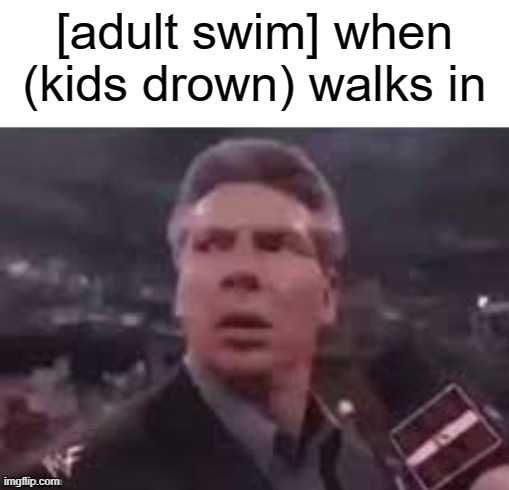 x when x walks in | [adult swim] when (kids drown) walks in | image tagged in x when x walks in | made w/ Imgflip meme maker