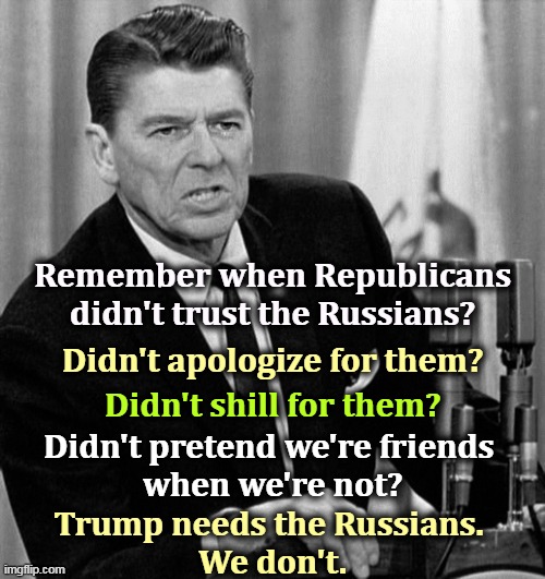 Patriotic Americans don't kiss Putin's ankles. | Remember when Republicans didn't trust the Russians? Didn't apologize for them? Didn't shill for them? Didn't pretend we're friends 
when we're not? Trump needs the Russians. 
We don't. | image tagged in ronald reagan,hate,russians,putin,enemy | made w/ Imgflip meme maker