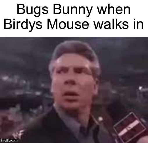 x when x walks in | Bugs Bunny when Birdys Mouse walks in | image tagged in x when x walks in | made w/ Imgflip meme maker