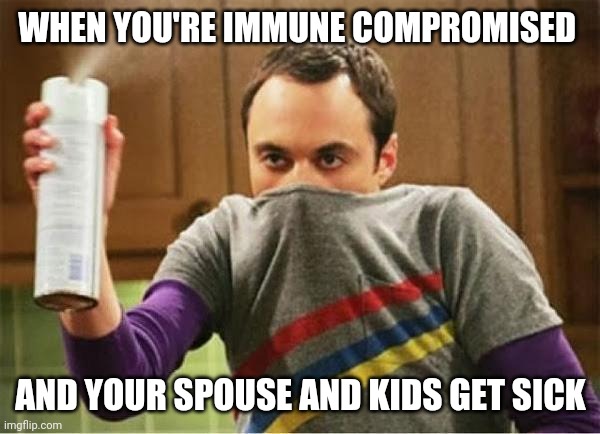 Sheldon - Go Away Spray | WHEN YOU'RE IMMUNE COMPROMISED; AND YOUR SPOUSE AND KIDS GET SICK | image tagged in sheldon - go away spray | made w/ Imgflip meme maker