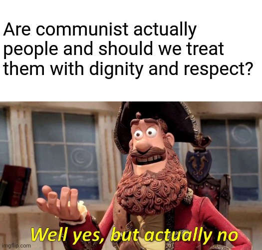 Well Yes, But Actually No Meme | Are communist actually people and should we treat them with dignity and respect? | image tagged in memes,well yes but actually no,communist are pigs | made w/ Imgflip meme maker