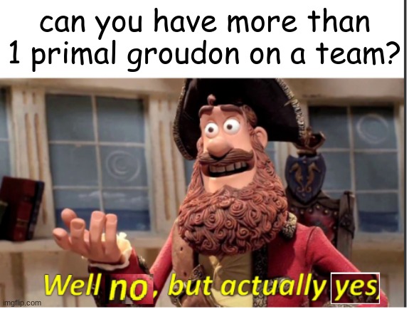 you actually can | can you have more than 1 primal groudon on a team? | image tagged in well no but actually yes | made w/ Imgflip meme maker