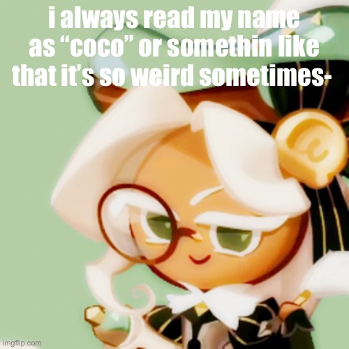 e | i always read my name as “coco” or somethin like that it’s so weird sometimes- | image tagged in hem | made w/ Imgflip meme maker