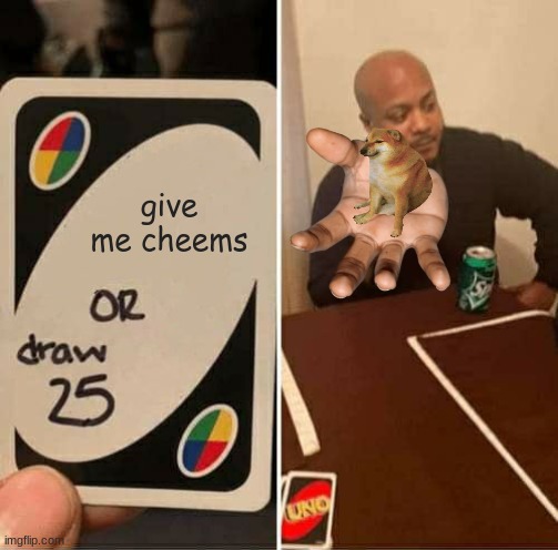 UNO Draw 25 Cards | give me cheems | image tagged in memes,uno draw 25 cards | made w/ Imgflip meme maker