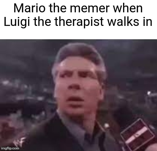x when x walks in | Mario the memer when Luigi the therapist walks in | image tagged in x when x walks in | made w/ Imgflip meme maker