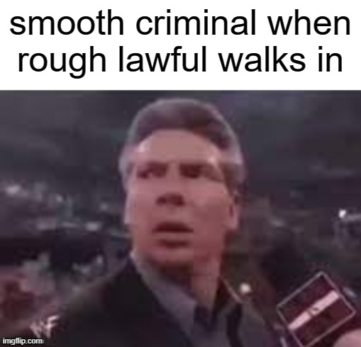 x when x walks in | smooth criminal when rough lawful walks in | image tagged in x when x walks in | made w/ Imgflip meme maker