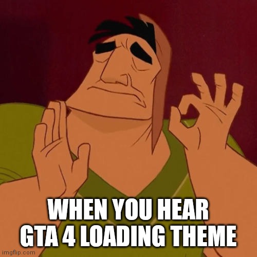 When X just right | WHEN YOU HEAR GTA 4 LOADING THEME | image tagged in when x just right | made w/ Imgflip meme maker