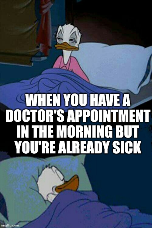 me today | WHEN YOU HAVE A
DOCTOR'S APPOINTMENT
IN THE MORNING BUT
YOU'RE ALREADY SICK | image tagged in sleepy donald duck in bed | made w/ Imgflip meme maker