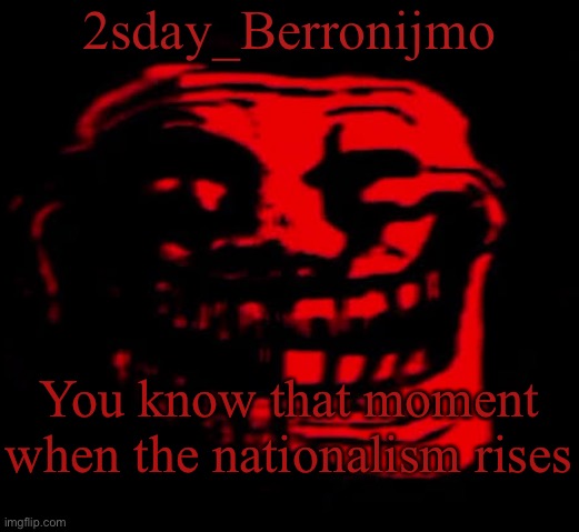 Nationalism | 2sday_Berronijmo; You know that moment when the nationalism rises | made w/ Imgflip meme maker