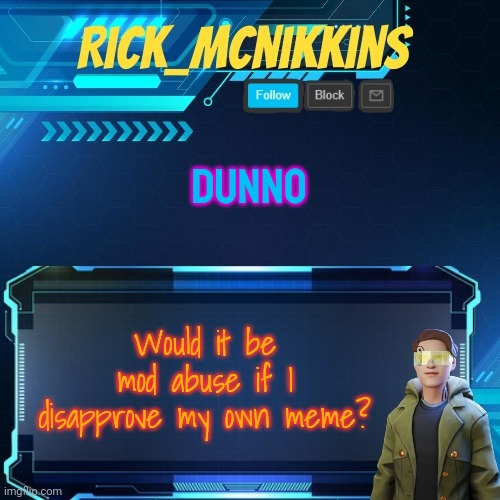 Mcnikkins Temp 3 v2 | DUNNO; Would it be mod abuse if I disapprove my own meme? | image tagged in mcnikkins temp 3 v2 | made w/ Imgflip meme maker