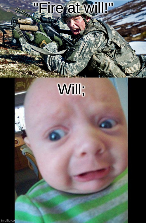 Fire at Will | "Fire at will!"; Will; | image tagged in war,soldier,fire at will | made w/ Imgflip meme maker