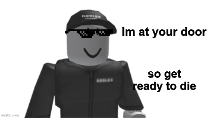 Roblox Meme #2 | Im at your door; so get ready to die | image tagged in roblox meme | made w/ Imgflip meme maker