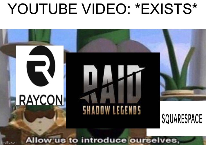 But first a word from todays sponsor raid shadow legends | YOUTUBE VIDEO: *EXISTS* | image tagged in veggietales 'allow us to introduce ourselfs',raid shadow legends | made w/ Imgflip meme maker
