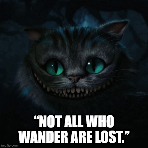 Cheshire Cat  | “NOT ALL WHO WANDER ARE LOST.” | image tagged in cheshire cat | made w/ Imgflip meme maker