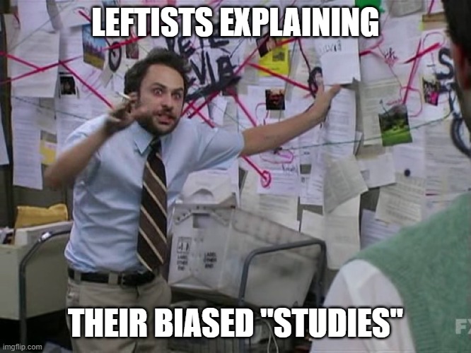 Charlie Conspiracy (Always Sunny in Philidelphia) | LEFTISTS EXPLAINING THEIR BIASED "STUDIES" | image tagged in charlie conspiracy always sunny in philidelphia | made w/ Imgflip meme maker