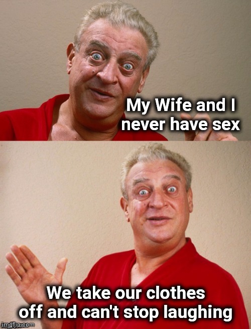 Classic Rodney | My Wife and I   
never have sex We take our clothes off and can't stop laughing | image tagged in classic rodney | made w/ Imgflip meme maker