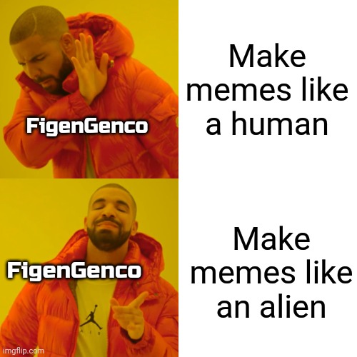 Drake Hotline Bling | Make memes like a human; FigenGenco; Make memes like an alien; FigenGenco | image tagged in memes,drake hotline bling | made w/ Imgflip meme maker