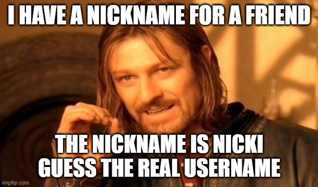 aaaaaaaaaaaa | I HAVE A NICKNAME FOR A FRIEND; THE NICKNAME IS NICKI GUESS THE REAL USERNAME | image tagged in memes,one does not simply,funny,msmg | made w/ Imgflip meme maker