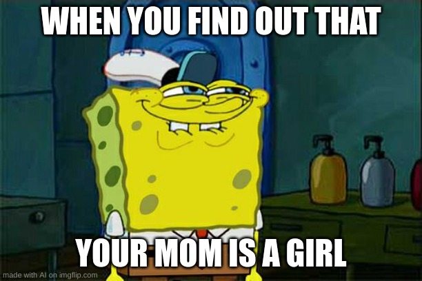 Don't You Squidward | WHEN YOU FIND OUT THAT; YOUR MOM IS A GIRL | image tagged in memes,don't you squidward | made w/ Imgflip meme maker