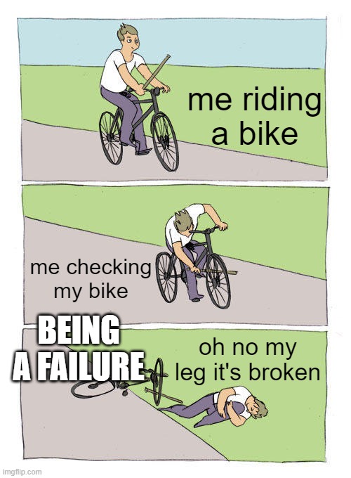 Bike Fall Meme | me riding a bike; me checking my bike; BEING A FAILURE; oh no my leg it's broken | image tagged in memes,bike fall | made w/ Imgflip meme maker