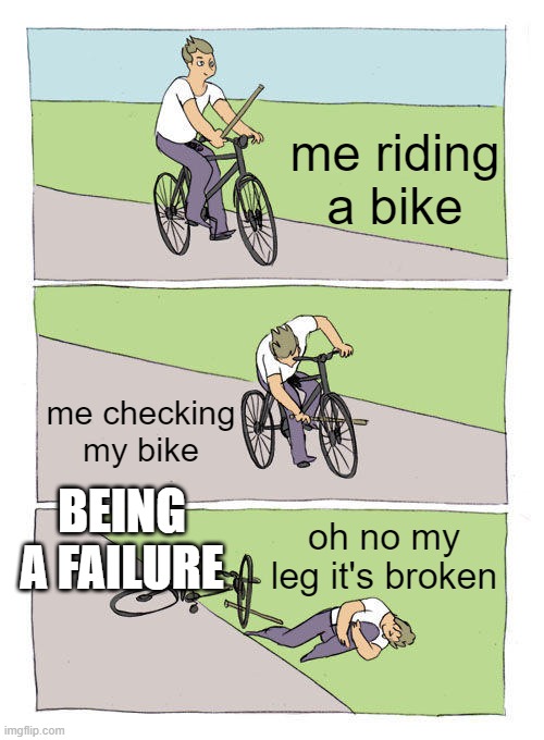 Bike Fall | me riding a bike; me checking my bike; BEING A FAILURE; oh no my leg it's broken | image tagged in memes,bike fall | made w/ Imgflip meme maker