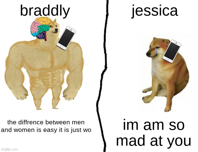 lol agian | braddly; jessica; im am so mad at you; the diffrence between men and women is easy it is just wo | image tagged in memes,buff doge vs cheems | made w/ Imgflip meme maker
