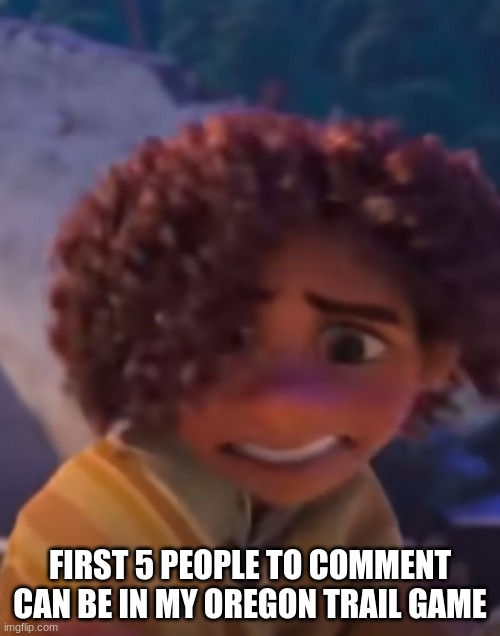z a d | FIRST 5 PEOPLE TO COMMENT CAN BE IN MY OREGON TRAIL GAME | image tagged in z a d | made w/ Imgflip meme maker