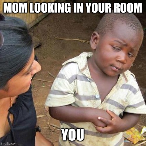 Third World Skeptical Kid | MOM LOOKING IN YOUR ROOM; YOU | image tagged in memes,third world skeptical kid | made w/ Imgflip meme maker