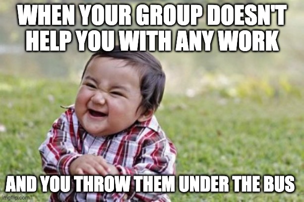 Evil Toddler Meme | WHEN YOUR GROUP DOESN'T HELP YOU WITH ANY WORK; AND YOU THROW THEM UNDER THE BUS | image tagged in memes,evil toddler,funny,funny memes,school memes | made w/ Imgflip meme maker