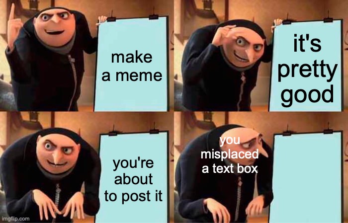 Gru's Plan Meme | make a meme it's pretty good you're about to post it you misplaced a text box | image tagged in memes,gru's plan | made w/ Imgflip meme maker