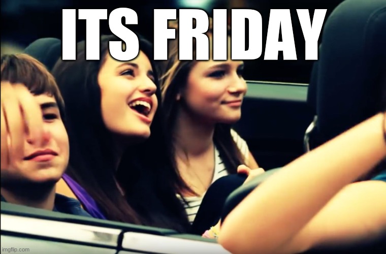 its friday... | ITS FRIDAY | image tagged in friday rebecca black,gotta get down,on friday,memes,funny,dastarminers awesome memes | made w/ Imgflip meme maker