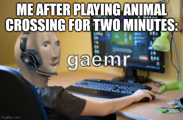 gamer meme man | ME AFTER PLAYING ANIMAL CROSSING FOR TWO MINUTES: | image tagged in gamer meme man | made w/ Imgflip meme maker