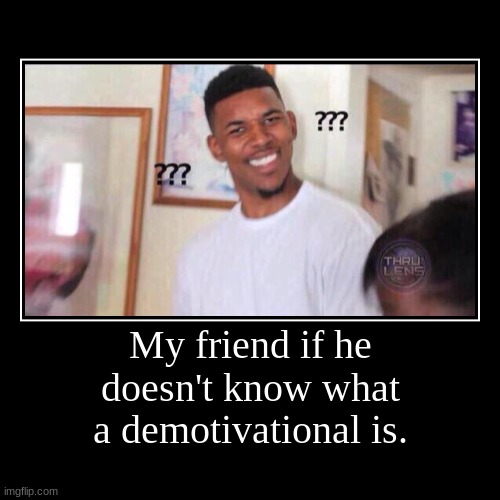 If he doesn't know what a demotivational is. | image tagged in funny,demotivationals,i dont know,diy | made w/ Imgflip demotivational maker