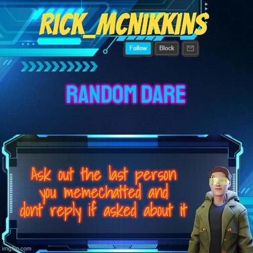 Or more like change the topic if asked about it | RANDOM DARE; Ask out the last person you memechatted and dont reply if asked about it | image tagged in mcnikkins temp 3 v2 | made w/ Imgflip meme maker