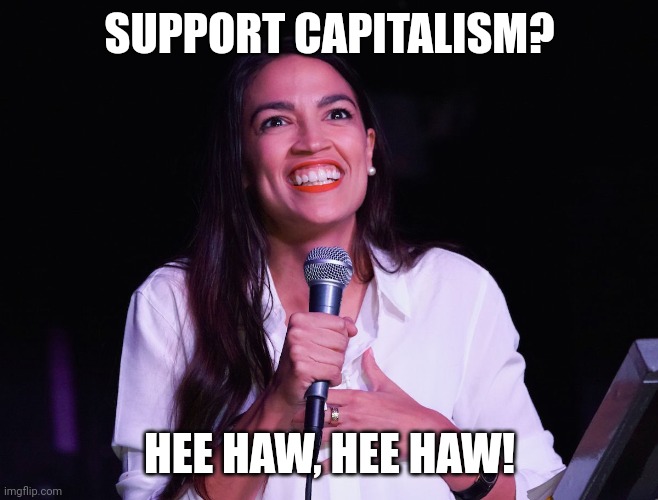 AOC Crazy | SUPPORT CAPITALISM? HEE HAW, HEE HAW! | image tagged in aoc crazy | made w/ Imgflip meme maker