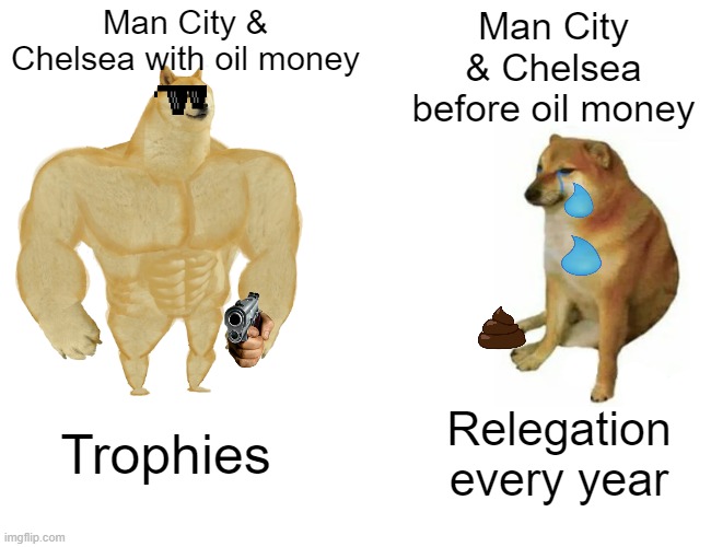 Buff Doge vs. Cheems Meme | Man City & Chelsea with oil money; Man City & Chelsea before oil money; Trophies; Relegation every year | image tagged in memes,buff doge vs cheems | made w/ Imgflip meme maker