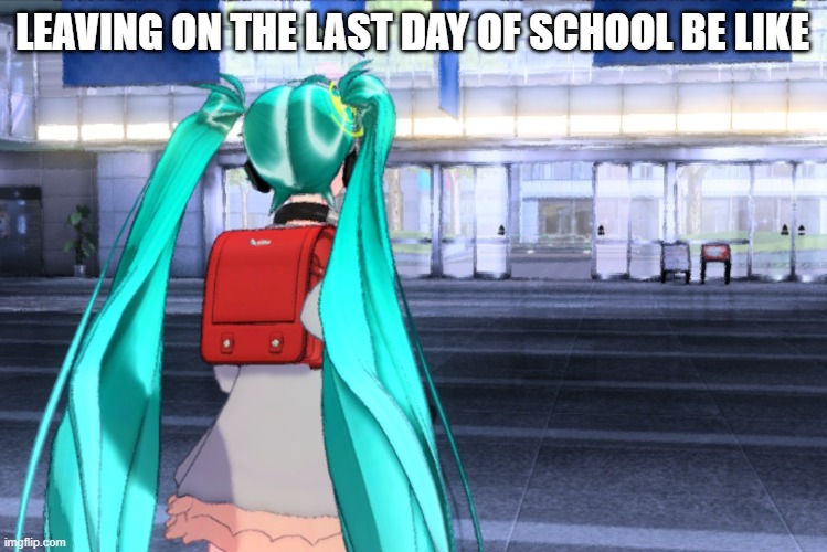 When it's the last day of school |  LEAVING ON THE LAST DAY OF SCHOOL BE LIKE | image tagged in hatsune miku,miku,school,meme,project diva | made w/ Imgflip meme maker