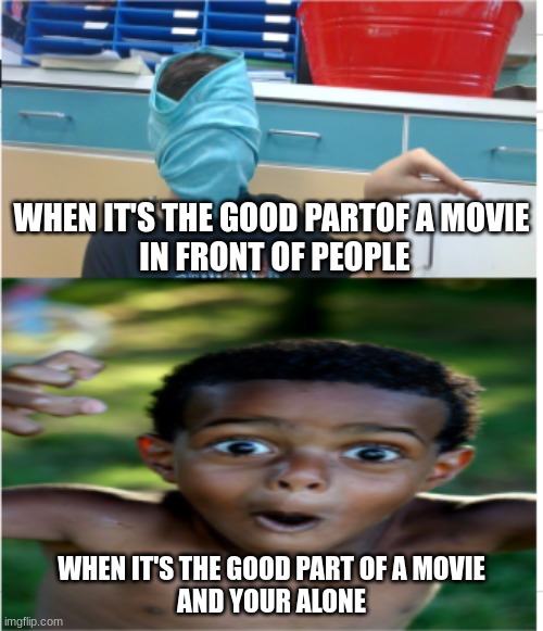WHEN IT'S THE GOOD PARTOF A MOVIE
 IN FRONT OF PEOPLE; WHEN IT'S THE GOOD PART OF A MOVIE
AND YOUR ALONE | image tagged in this is worthless | made w/ Imgflip meme maker