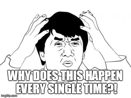 WHY DOES THIS HAPPEN EVERY SINGLE TIME?! | made w/ Imgflip meme maker