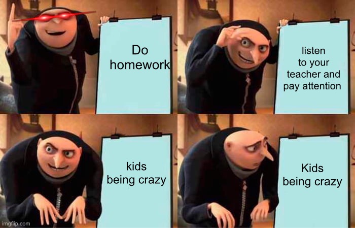 this is not my image I make a meme about it | Do homework; listen to your teacher and pay attention; kids being crazy; Kids being crazy | image tagged in memes,gru's plan | made w/ Imgflip meme maker