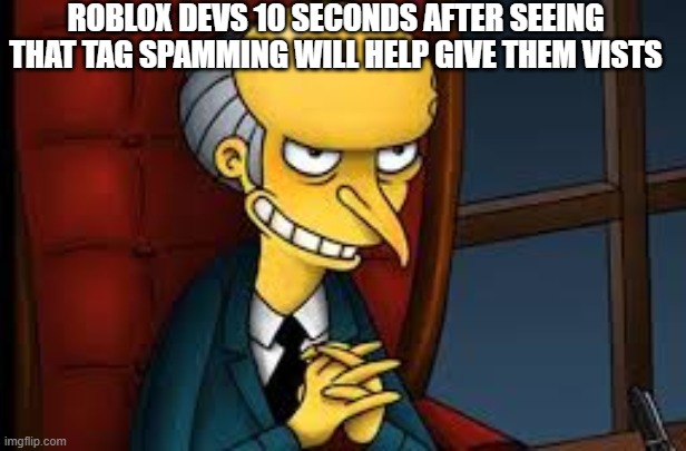 some devs suck | ROBLOX DEVS 10 SECONDS AFTER SEEING THAT TAG SPAMMING WILL HELP GIVE THEM VISTS | image tagged in evil grin,roblox | made w/ Imgflip meme maker