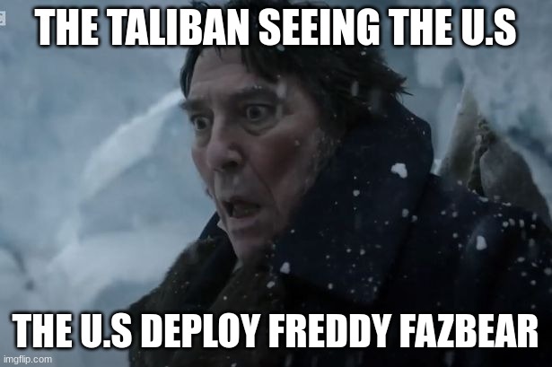 Fredrick fitzgerald fazberington | THE TALIBAN SEEING THE U.S; THE U.S DEPLOY FREDDY FAZBEAR | image tagged in sir john reacts to,broken humor | made w/ Imgflip meme maker