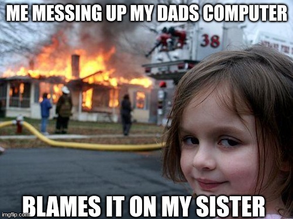 POV: you messed up ur dads computer | ME MESSING UP MY DADS COMPUTER; BLAMES IT ON MY SISTER | image tagged in memes,disaster girl | made w/ Imgflip meme maker