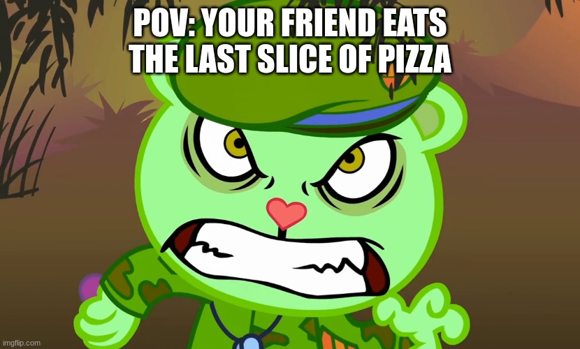 pimza | POV: YOUR FRIEND EATS THE LAST SLICE OF PIZZA | image tagged in evil side htf | made w/ Imgflip meme maker