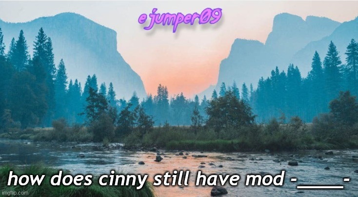 -.ejumper09.- Template | how does cinny still have mod -____- | image tagged in - ejumper09 - template | made w/ Imgflip meme maker