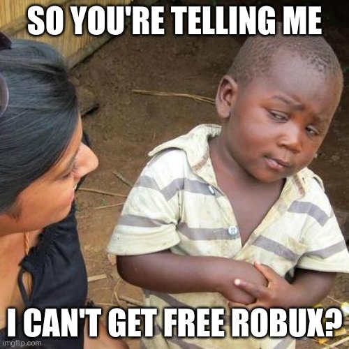 "Free Robux" | SO YOU'RE TELLING ME; I CAN'T GET FREE ROBUX? | image tagged in memes,third world skeptical kid | made w/ Imgflip meme maker