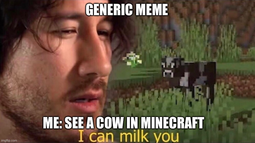 Generic meme | GENERIC MEME; ME: SEE A COW IN MINECRAFT | image tagged in i can milk you template | made w/ Imgflip meme maker